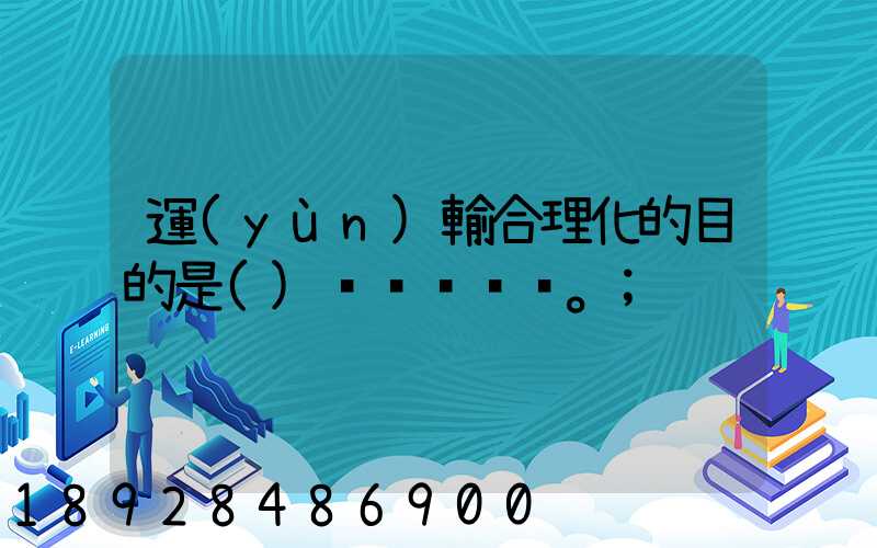 運(yùn)輸合理化的目的是()。